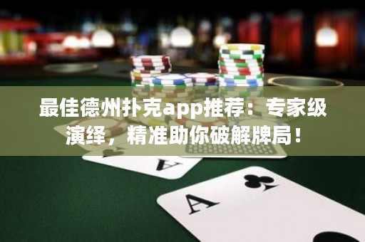 最佳德州撲克app推薦：專家級(jí)演繹，精準(zhǔn)助你破解牌局！