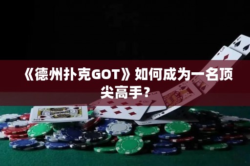 《德州撲克GOT》如何成為一名頂尖高手？