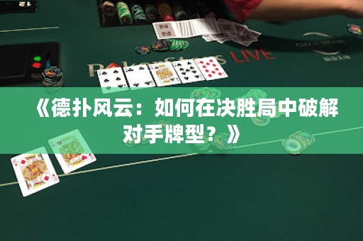 《德?lián)滹L(fēng)云：如何在決勝局中破解對(duì)手牌型？》