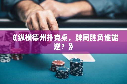 《縱橫德州撲克桌，牌局勝負(fù)誰能逆？》