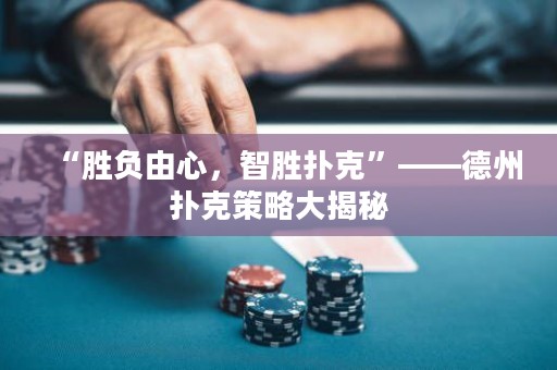 “勝負(fù)由心，智勝撲克”——德州撲克策略大揭秘